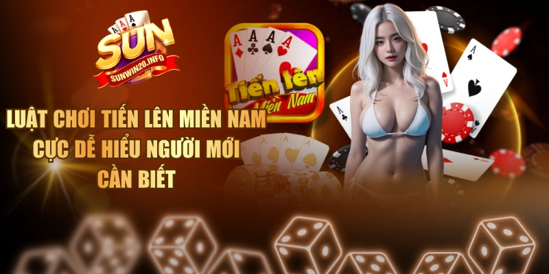 Luật Chơi Tiến Lên Miền Nam Cực Dễ Hiểu Người Mới Cần Biết